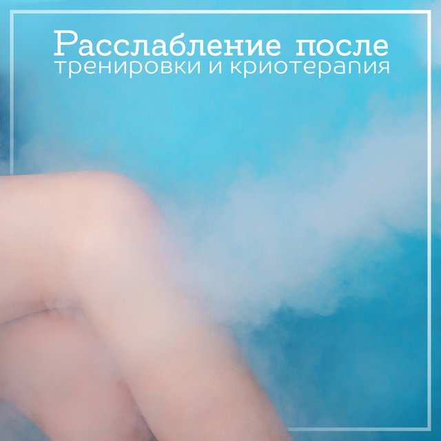 Расслабление после тренировки и криотерапия (Восстановление, Спокойствие, Массаж и медитация, Музыкальная концепция здорового отдыха)