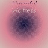 Harmful Waitress