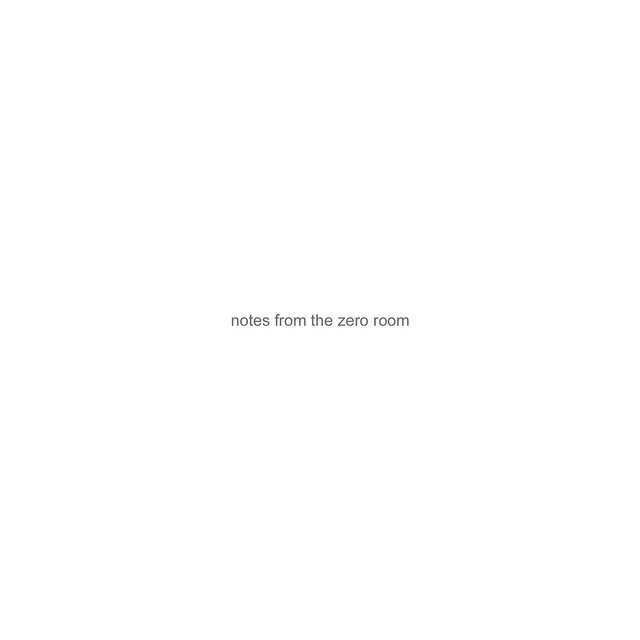 Notes from the Zero Room