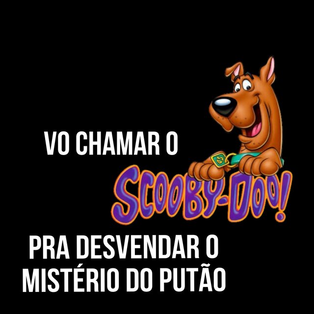 VO CHAMA O SCOBYDOO PRA DESVENDAR O MISTERIO DO PUTÃO