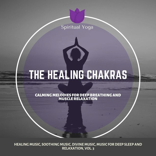 The Healing Chakras (Calming Melodies For Deep Breathing And Muscle Relaxation) (Healing Music, Soothing Music, Divine Music, Music For Deep Sleep And Relaxation, Vol. 3)