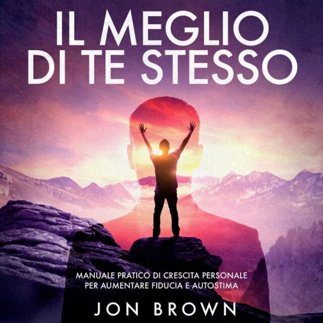 Il meglio di te stesso (Manuale pratico di crescita personale per aumentare fiducia e autostima)