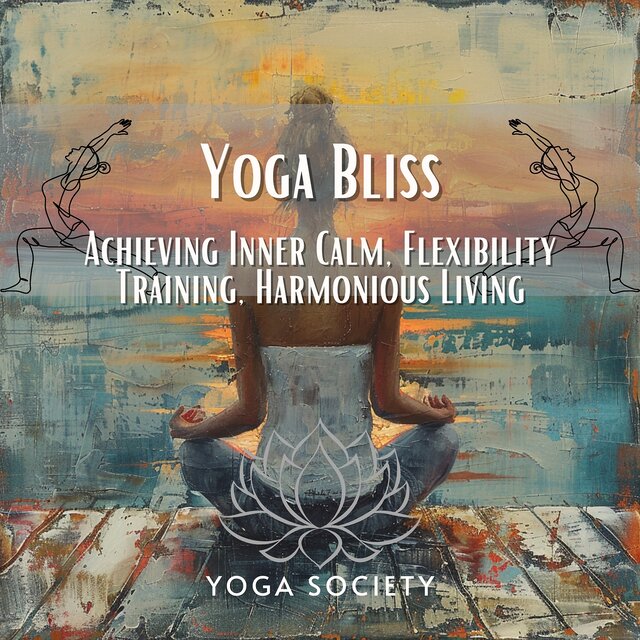 Yoga Bliss - Achieving Inner Calm, Flexibility Training, Harmonious Living