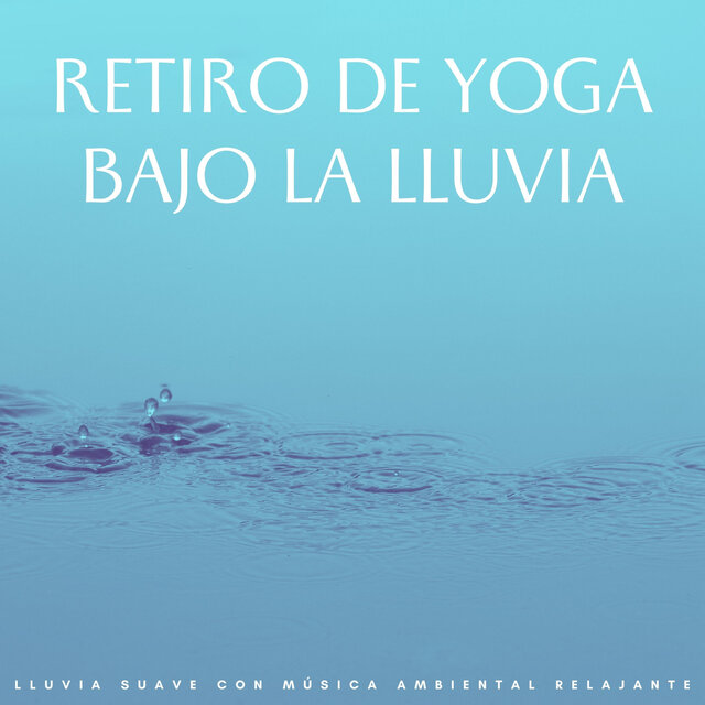 Retiro De Yoga Bajo La Lluvia: Lluvia Suave Con Música Ambiental Relajante