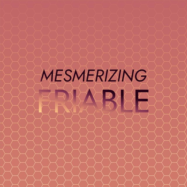 Mesmerizing Friable