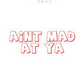 Aint Mad at ya