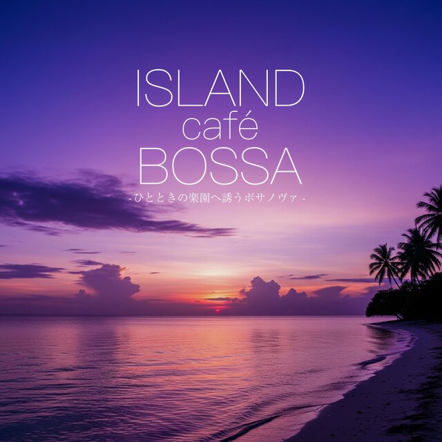 ISLAND café BOSSA - ひとときの楽園へ誘うボサノヴァ -