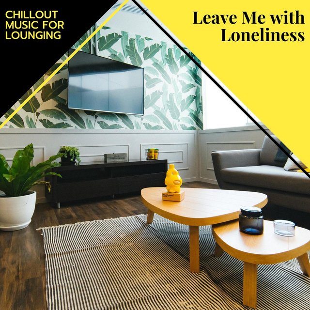 Leave Me With Loneliness - Chillout Music For Lounging