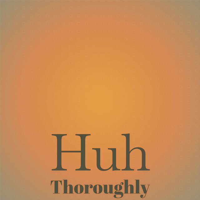 Huh Thoroughly
