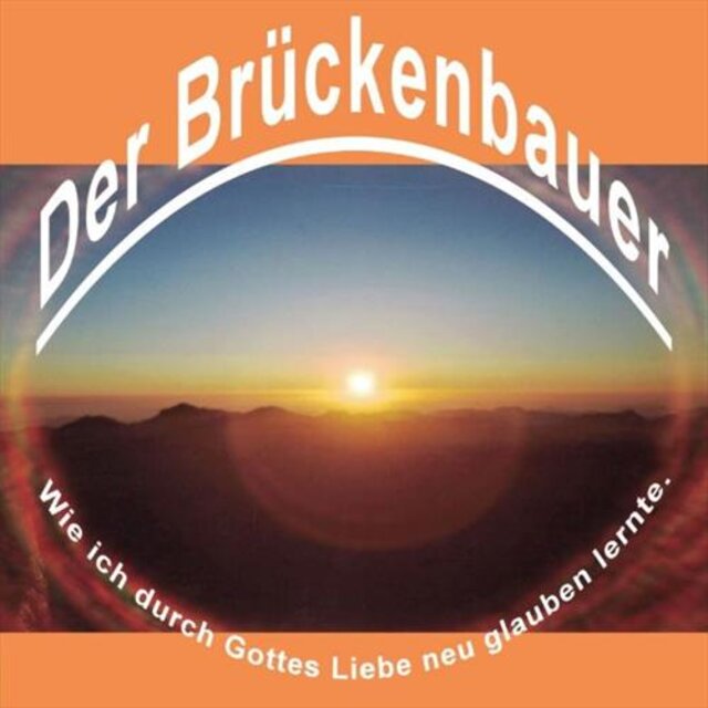 Der Brückenbauer - wie ich durch Gottes Liebe neu glauben lernte