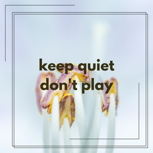 keep quiet don't play