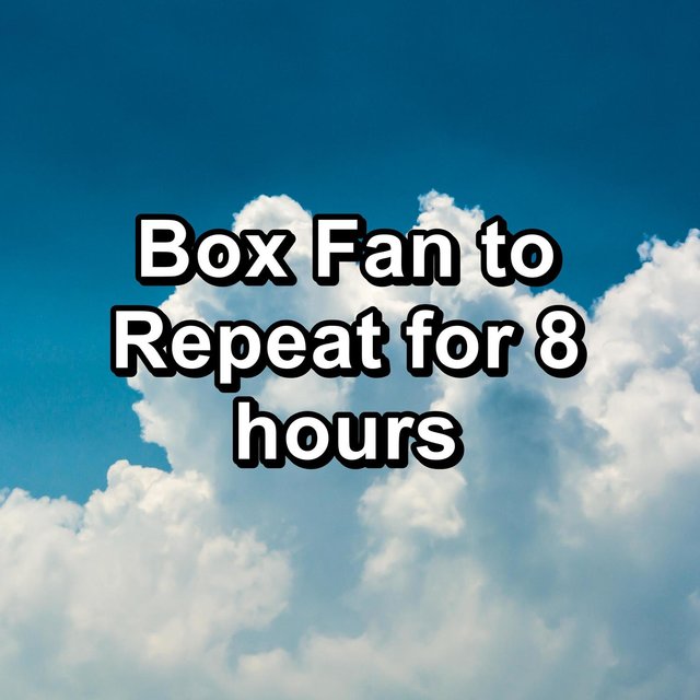 Box Fan to Repeat for 8 hours