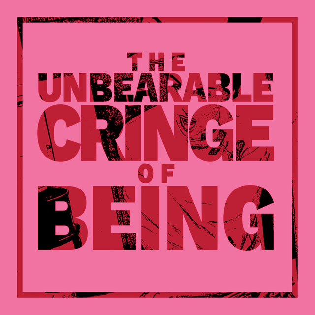 The Unbearable Cringe of Being
