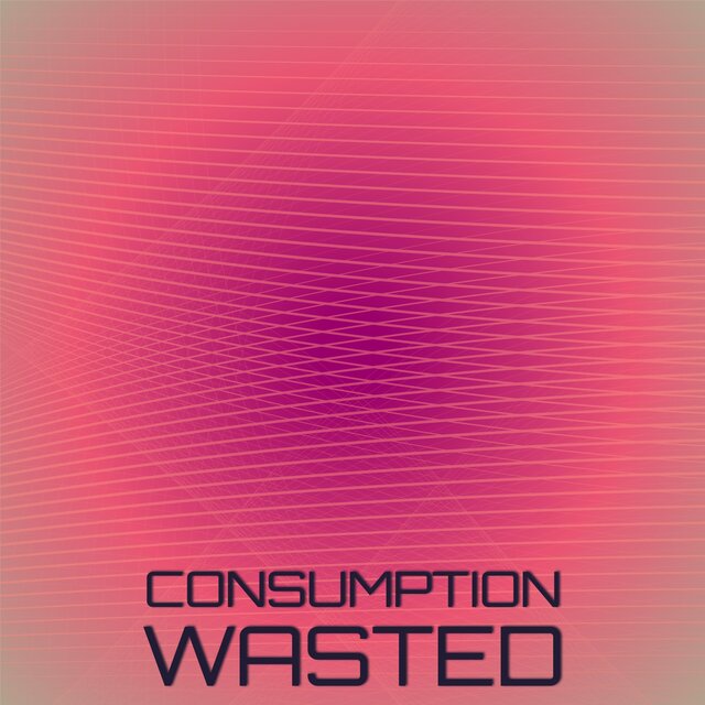 Consumption Wasted