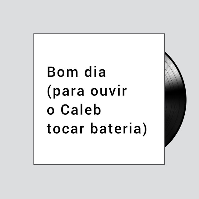 Bom dia (para ouvir o Caleb tocar bateria)