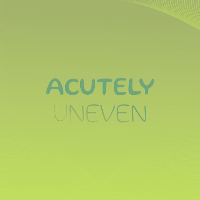 Acutely Uneven