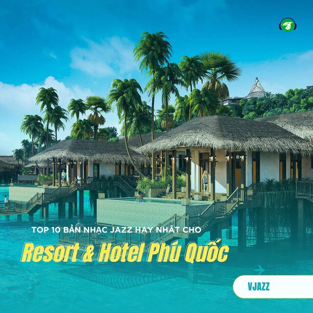 Top 10 Bản Nhạc Jazz Hay Nhất Cho Resort & Hotel Phú Quốc (Jazz Version)