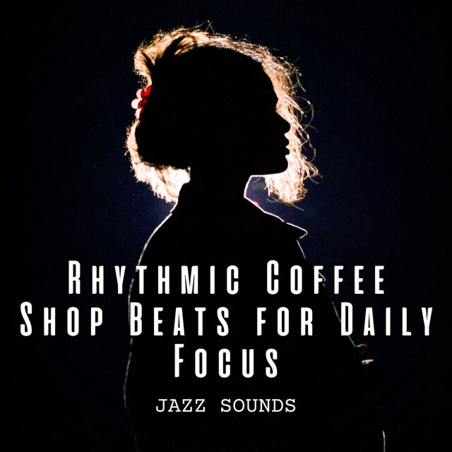 Jazz Sounds: Rhythmic Coffee Shop Beats for Daily Focus