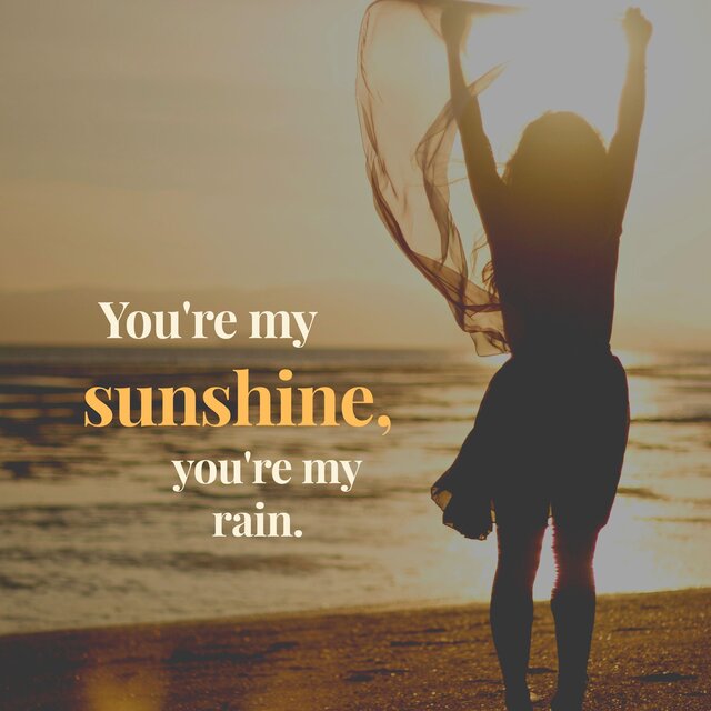 You're my sunshine, you're my rain