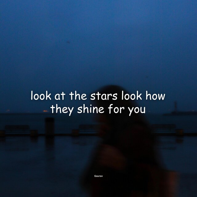 look at the stars look how they shine for you