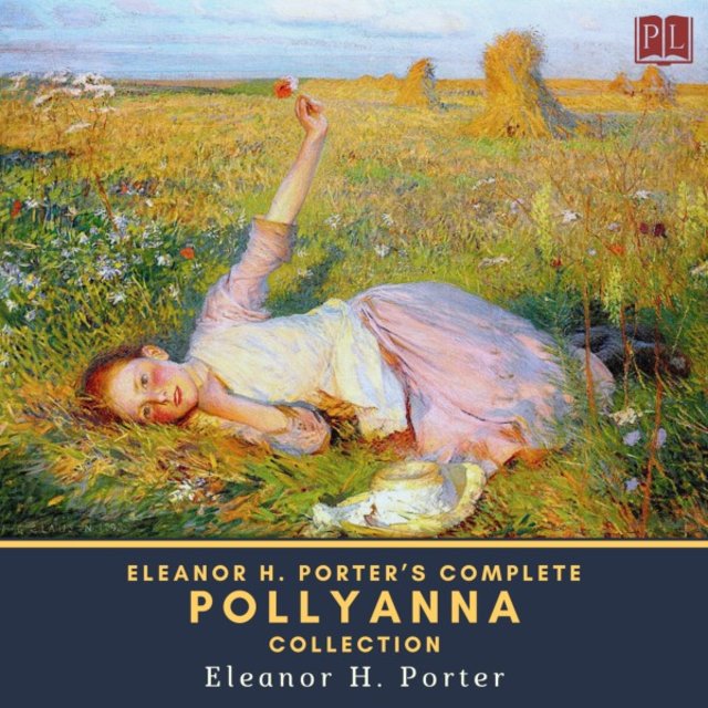 Eleanor H. Porter's Complete Pollyanna Collection (Pollyanna & Pollyanna Grows Up)