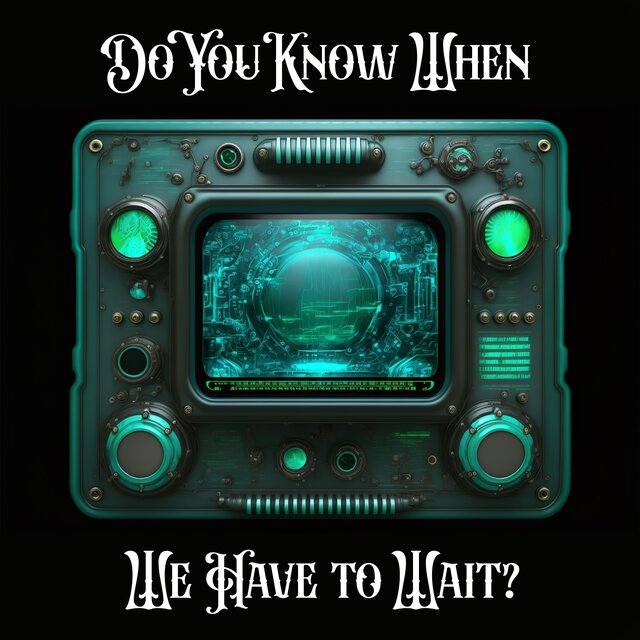 Do You Know When We Have to Wait?