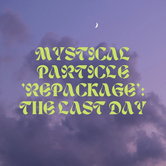 MYSTICAL PARTICLE 'REPACKAGE': THE LAST DAY