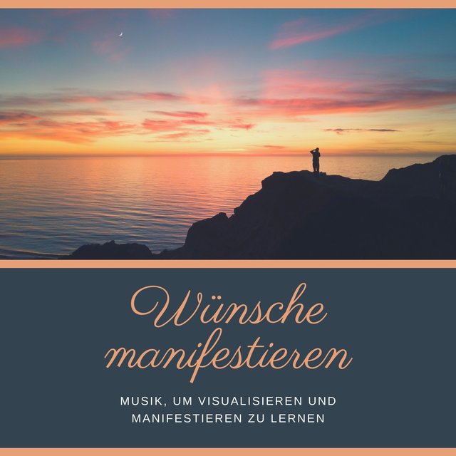 Wünsche manifestieren – Musik, um Visualisieren und Manifestieren zu lernen