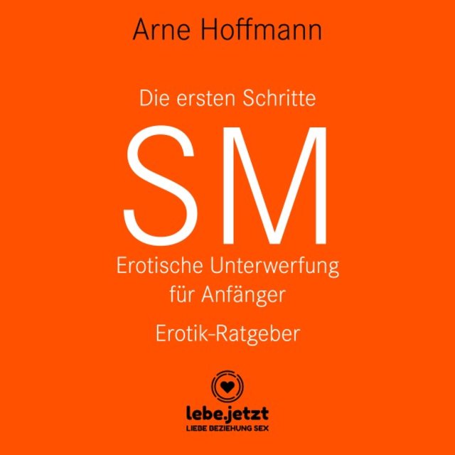 Die ersten Schritte SM - Erotische Unterwerfung für Anfänger / Erotischer Hörbuch Ratgeber (Sex, Leidenschaft, Erotik, Geil und Lust)