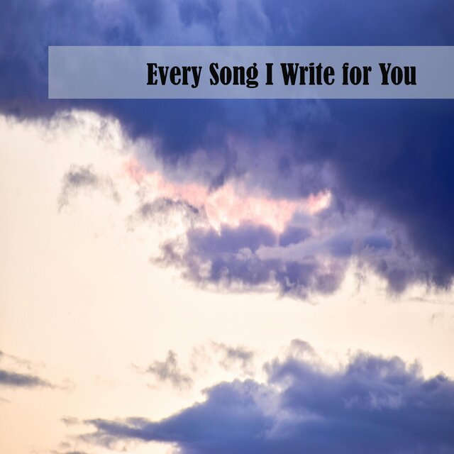 Every Song I Write for You