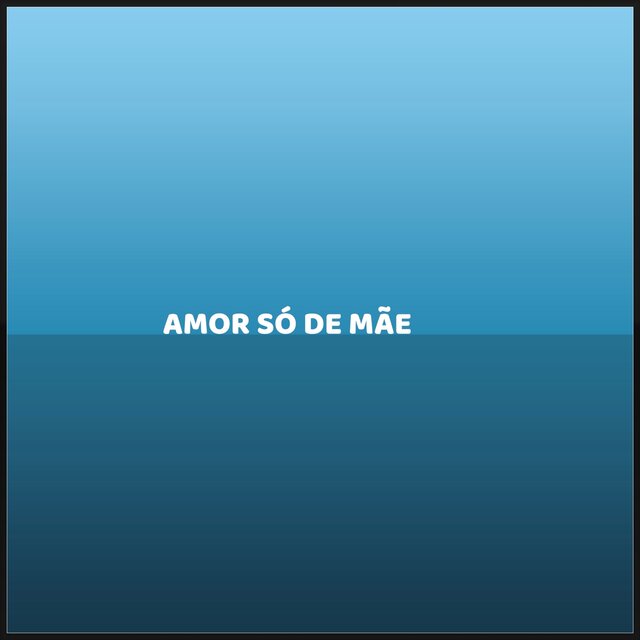 AMOR SÓ DE MÃE