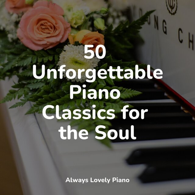 50 Unforgettable Piano Classics for the Soul