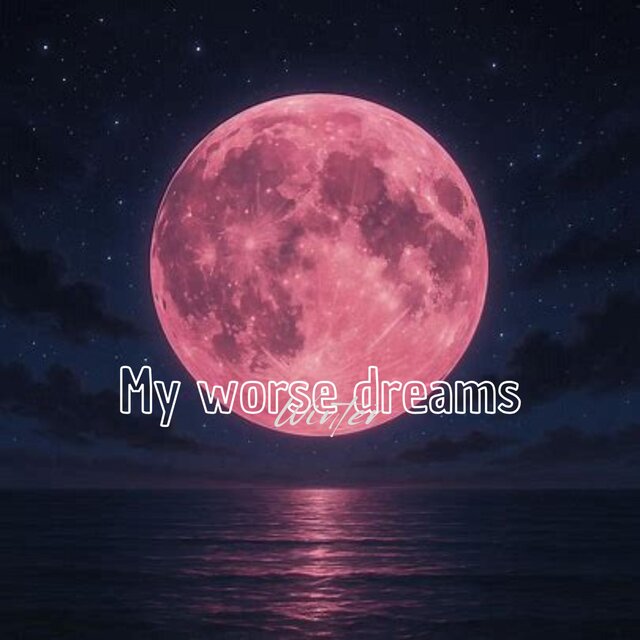 My worse dreams