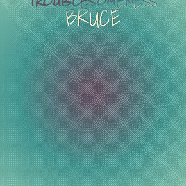 Troublesomeness Bruce