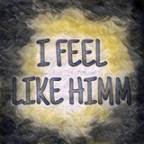I FEEL LIKE HIMM