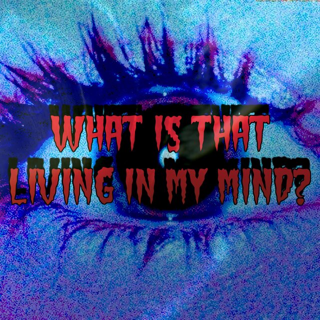 WHAT IS THAT LIVING IN MY MIND?