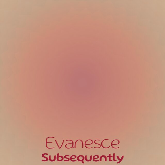 Evanesce Subsequently