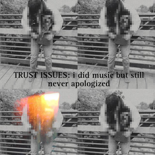 TRUST ISSUES: i did music, but still never apologized