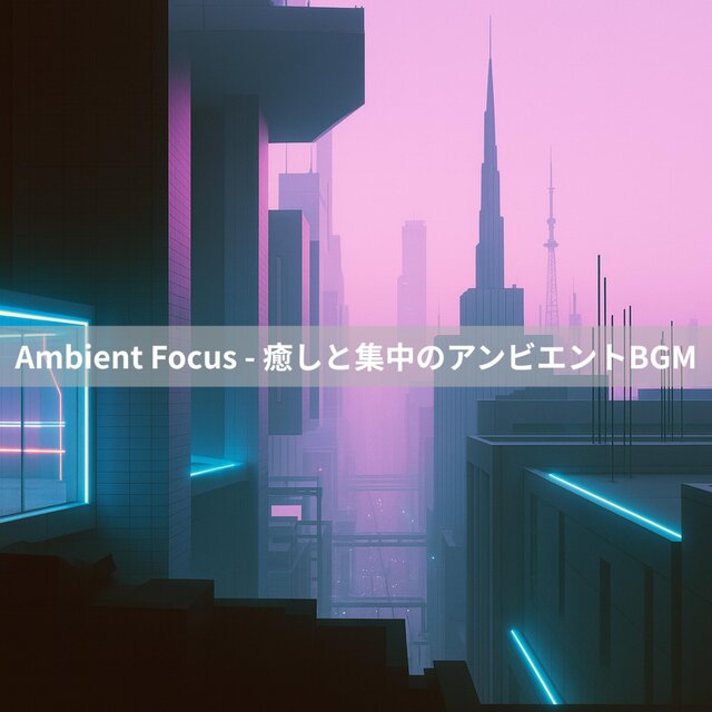 Ambient Focus - 癒しと集中のアンビエントBGM