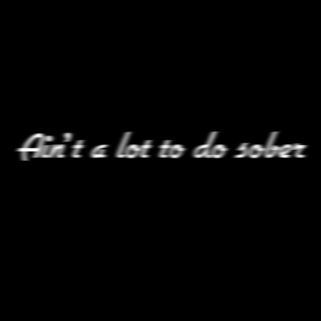 Ain't a lot to do sober