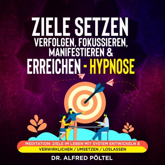 Ziele setzen, verfolgen, fokussieren, manifestieren & erreichen - Hypnose (Meditation: Ziele im Leben mit System entwickeln & verwirklichen / Umsetzen / Loslassen.)