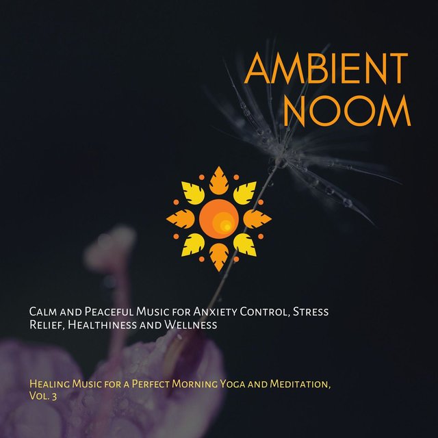 Ambient Noom (Calm And Peaceful Music For Anxiety Control, Stress Relief, Healthiness And Wellness) (Healing Music For A Perfect Morning Yoga And Meditation, Vol. 3)