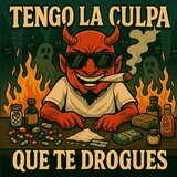 TENGO LA CULPA QUE TE DROGUES