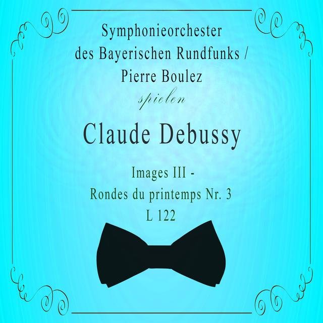 Symphonieorchester des Bayerischen Rundfunks / Pierre Boulez spielen: Claude Debussy: Images III - Rondes du printemps NR. 3, L 122 (Live)