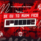 Se Eu To Ruim Fico Pior