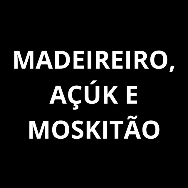 Madeireiro, Açuk e Moskitão
