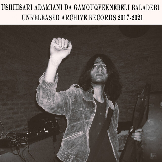 Unreleased archive Records 2017-2021 (Ushishari adamiani da gamouqveknebeli baladebi)