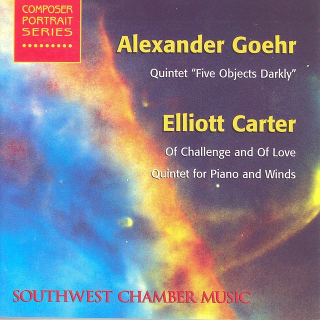 Goehr, A.: 5 Objects Darkly / Carter, E.: of Challenge and of Love / Quintet for Piano and Winds (Southwest Chamber Music)