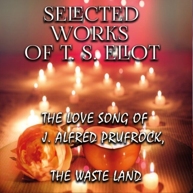 Selected Works of T.S. Eliot (The Love Song of J. Alfred Prufrock, the Waste Land)