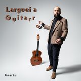 Larguei a Guitarra